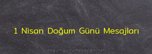 1 Nisan Doğum Günü Mesajları